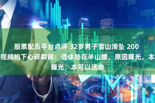 股票配资平台点评 32岁男子雪山滑坠 200 米身亡！视频拍下心碎瞬间：遗体挂在半山腰，原因曝光，本可以活命