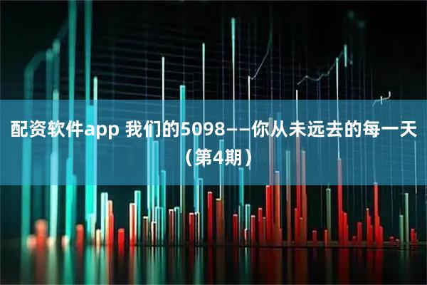 配资软件app 我们的5098——你从未远去的每一天（第4期）