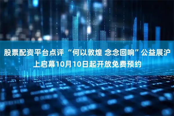 股票配资平台点评 “何以敦煌 念念回响”公益展沪上启幕10月10日起开放免费预约