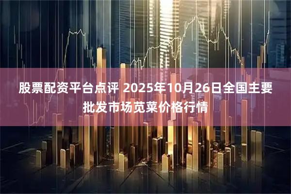 股票配资平台点评 2025年10月26日全国主要批发市场苋菜价格行情