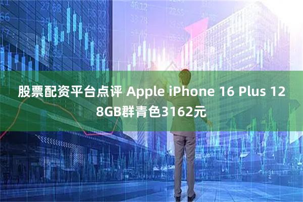 股票配资平台点评 Apple iPhone 16 Plus 128GB群青色3162元