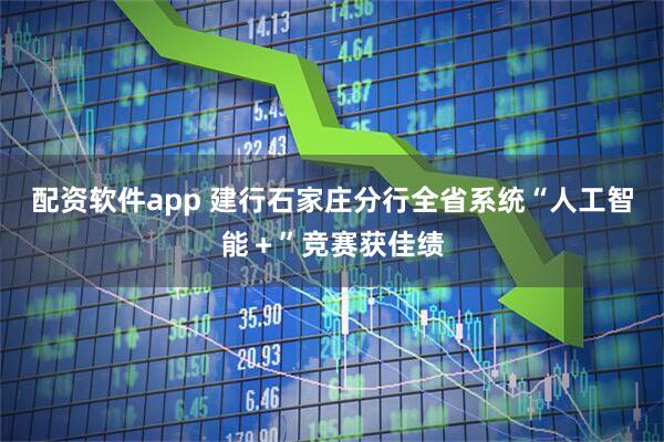 配资软件app 建行石家庄分行全省系统“人工智能＋”竞赛获佳绩