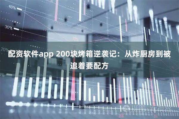 配资软件app 200块烤箱逆袭记：从炸厨房到被追着要配方