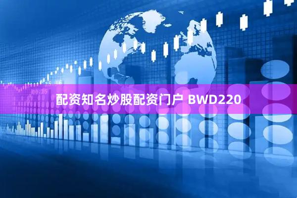 配资知名炒股配资门户 BWD220