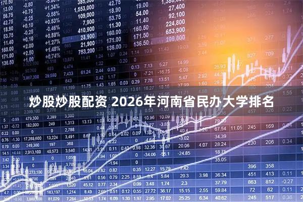 炒股炒股配资 2026年河南省民办大学排名