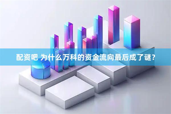 配资吧 为什么万科的资金流向最后成了谜？